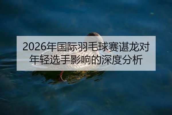 nian-guo-ji-yu-mao-qiu-sai-chen-long-dui-nian-qing-xuan-shou-ying-xiang-de-shen-du-fen-xi-2-524.jpg