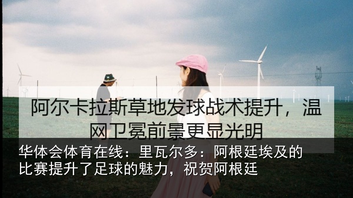 华体会体育在线：里瓦相关情况比赛相关情况，祝贺阿根廷
