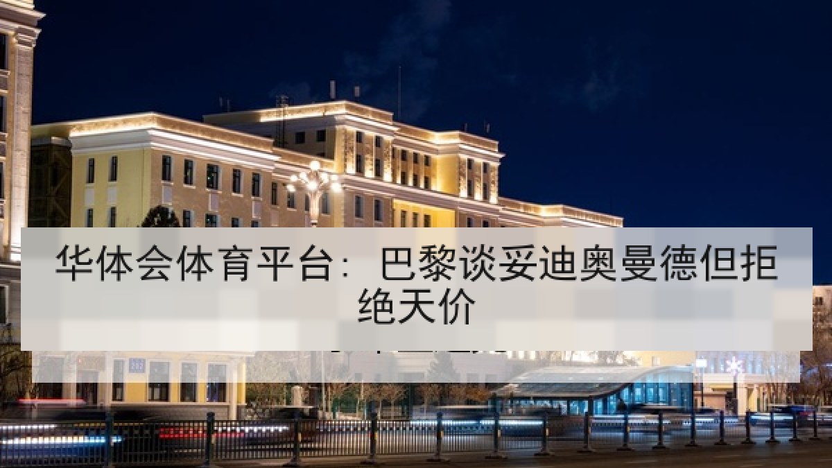 华体会体育平台: 巴黎谈妥迪奥曼德但拒绝天价